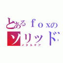 とあるｆｏｘのソリッド（メタルギア）