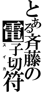 とある斉藤の電子切符（スイカ）