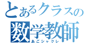 とあるクラスの数学教師（あごシャクレ）