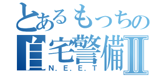 とあるもっちの自宅警備Ⅱ（Ｎ．Ｅ．Ｅ．Ｔ）