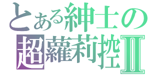 とある紳士の超蘿莉控Ⅱ（）