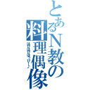 とあるＮ教の料理偶像（はぴはぴはっぴー♪）