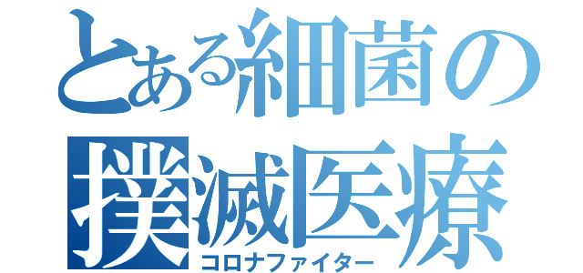 とある細菌の撲滅医療者（コロナファイター）