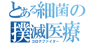 とある細菌の撲滅医療者（コロナファイター）