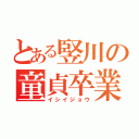 とある竪川の童貞卒業（イシイジョウ）