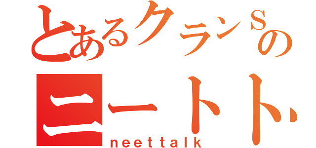 とあるクランＳＲＲのニートトーク（ｎｅｅｔｔａｌｋ）