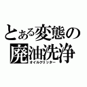 とある変態の廃油洗浄（オイルクリッター）