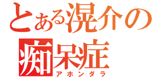 とある滉介の痴呆症（アホンダラ）