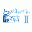 とある喰種経営の喫茶店Ⅱ（あんていく）