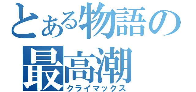 とある物語の最高潮（クライマックス）