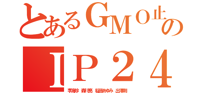 とあるＧＭＯ止めろのＩＰ２４０社（李海珍 森川亮 稲垣あゆみ 出澤剛）