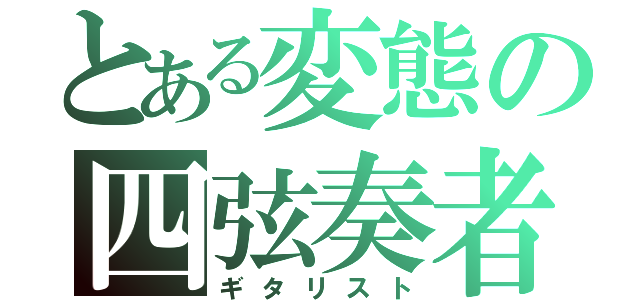 とある変態の四弦奏者（ギタリスト）