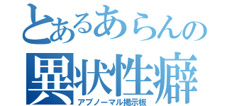 とあるあらんの異状性癖（アブノーマル掲示板）