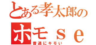 とある孝太郎のホモｓｅｘ（普通にキモい）