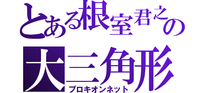 とある根室君之の大三角形（プロキオンネット）