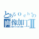 とあるｏｃｈａｋｉの画像加工集Ⅱ（始めてから約３週間）