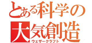 とある科学の大気創造（ウェザークラフト）