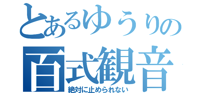 とあるゆうりの百式観音（絶対に止められない）