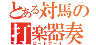 とある対馬の打楽器奏者（ビートボーイ）