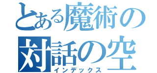 とある魔術の対話の空間（インデックス）