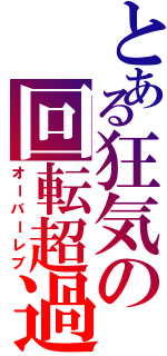 とある狂気の回転超過（オーバーレブ）