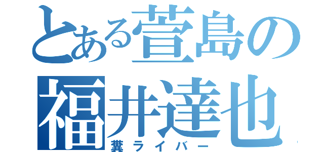 とある萱島の福井達也（糞ライバー）