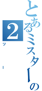 とあるミスタードリラーの２（ツー）