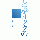 とあるオタクの（ラブクラッシュ）