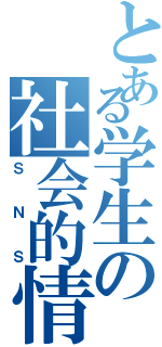 とある学生の社会的情報通信網（ＳＮＳ）