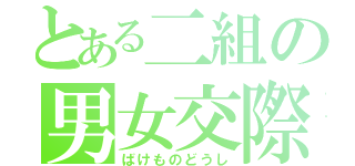 とある二組の男女交際（ばけものどうし）