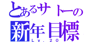 とあるサトーの新年目標（Ｌｖ．２０）