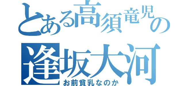 とある高須竜児の逢坂大河（お前貧乳なのか）