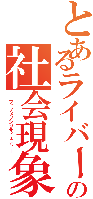 とあるライバーの社会現象（ フィノメノンソサィェティー）