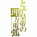 とある皇帝の理力電弧（ライトニング）