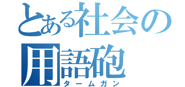 とある社会の用語砲（タームガン）