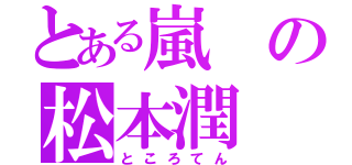 とある嵐の松本潤（ところてん）