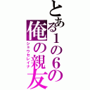 とある１の６の俺の親友（ショウセレイナ）