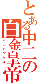 とある中二の白金皇帝（インデックス）