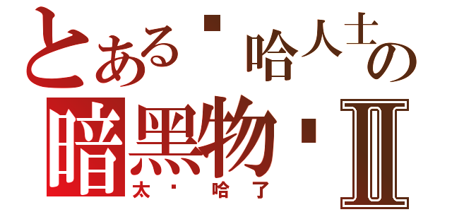 とある嘻哈人士の暗黑物质Ⅱ（太嘻哈了）