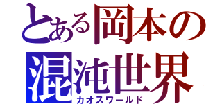 とある岡本の混沌世界（カオスワールド）