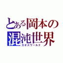 とある岡本の混沌世界（カオスワールド）