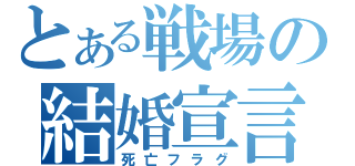 とある戦場の結婚宣言（死亡フラグ）