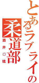 とあるラブライバーの柔道部（酒井○琉）