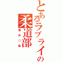 とあるラブライバーの柔道部（酒井○琉）