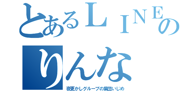 とあるＬＩＮＥのりんな（夜更かしグループの集団いじめ）