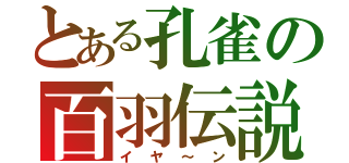 とある孔雀の百羽伝説（イヤ～ン）