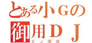 とある小Ｇの御用ＤＪ（ＤＪ殤魂）