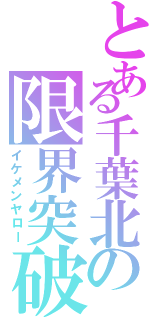 とある千葉北の限界突破（イケメンヤロー）