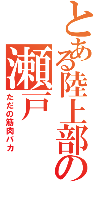 とある陸上部の瀬戸（ただの筋肉バカ）