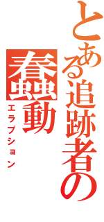 とある追跡者の蠢動（エラプション）